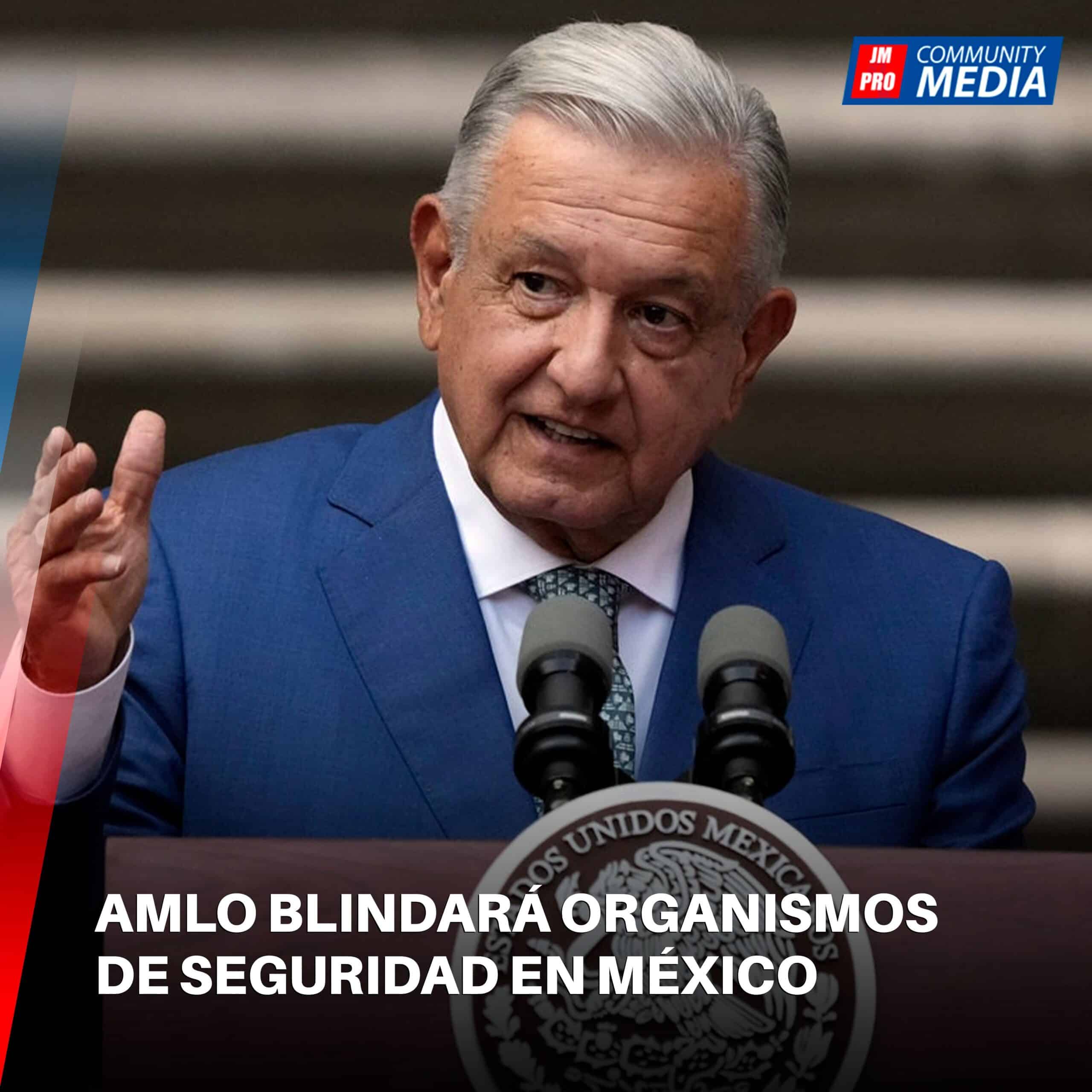 AMLO blindará organismos de seguridad en México