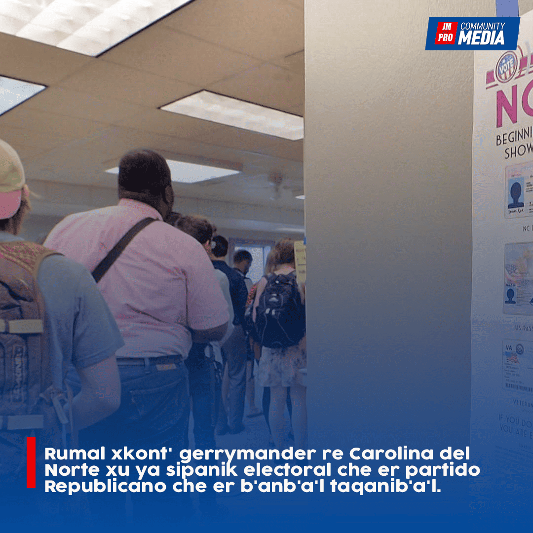 Rumal xkont’ gerrymander re Carolina del Norte xu ya sipanik electoral che er partido Republicano che er b’anb’a’l taqanib’a’l.