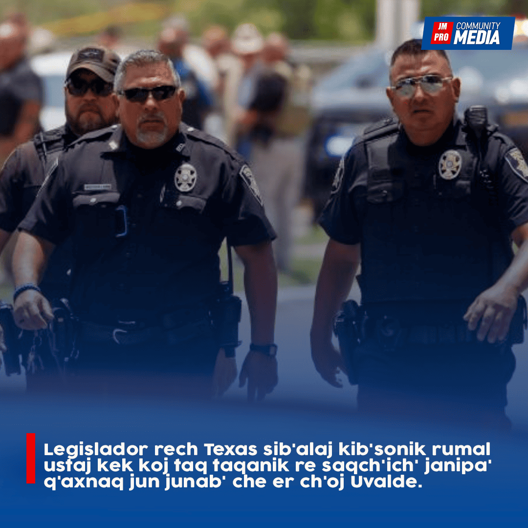 Legislador rech Texas sib’alaj kib’sonik rumal ustaj kek koj taq taqanik re saqch’ich’ janipa’ q’axnaq jun junab’ che er ch’oj Uvalde.