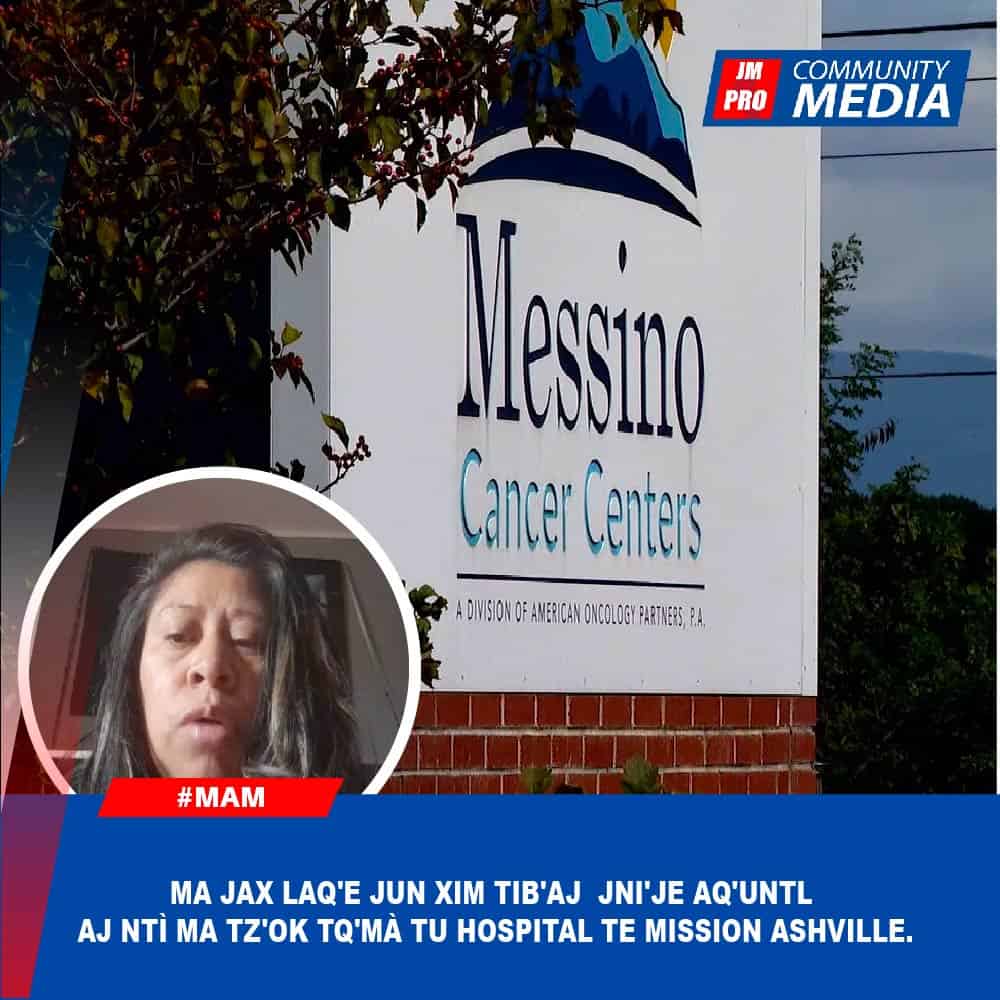 Ma Jax laq’e jun xim tib’aj jni’je aq’untl aj ntì ma tz’ok tq’mà tu hospital te Mission Ashville.- Mam